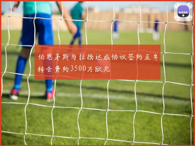 伯恩茅斯与拉扬达成协议签约五年转会费约3500万欧元