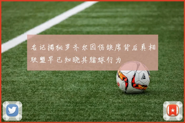 名记揭秘罗齐尔因伤缺席背后真相联盟早已知晓其赌球行为