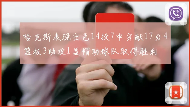 哈克斯表现出色14投7中贡献17分4篮板3助攻1盖帽助球队取得胜利