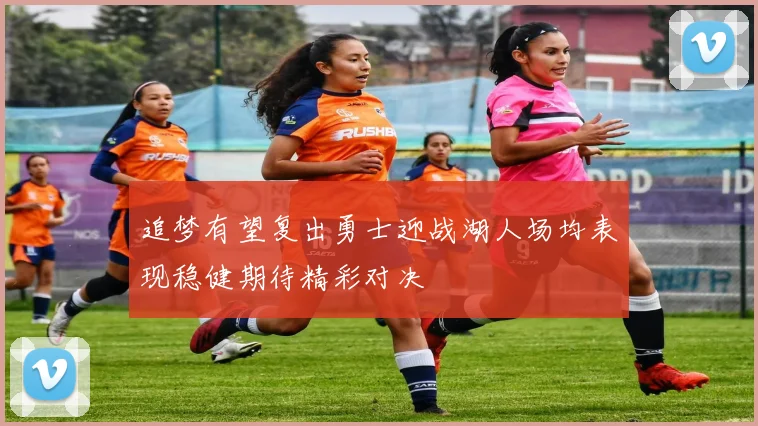追梦有望复出勇士迎战湖人场均表现稳健期待精彩对决