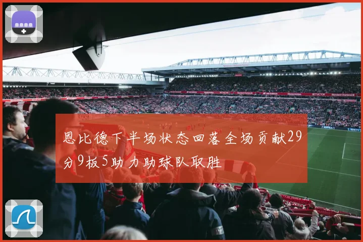 恩比德下半场状态回落全场贡献29分9板5助力助球队取胜