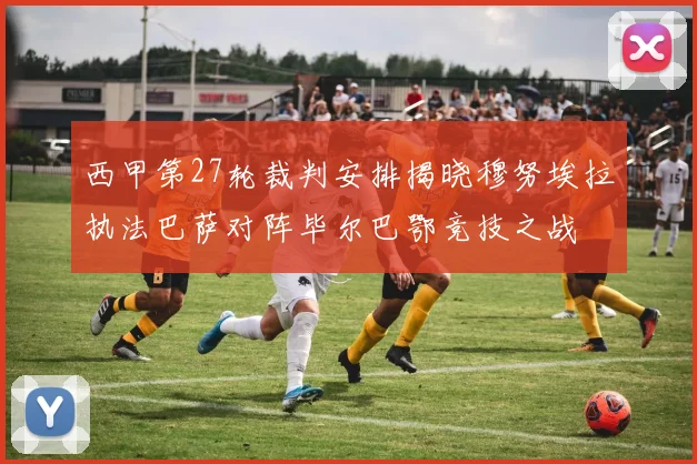 西甲第27轮裁判安排揭晓穆努埃拉执法巴萨对阵毕尔巴鄂竞技之战