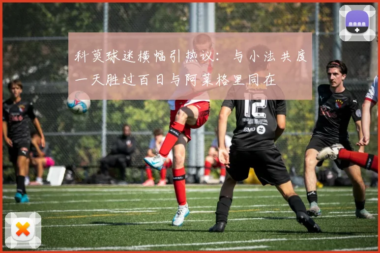科莫球迷横幅引热议：与小法共度一天胜过百日与阿莱格里同在