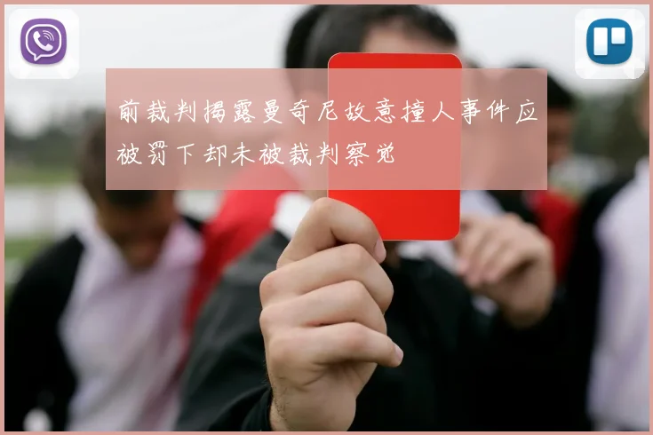 前裁判揭露曼奇尼故意撞人事件应被罚下却未被裁判察觉