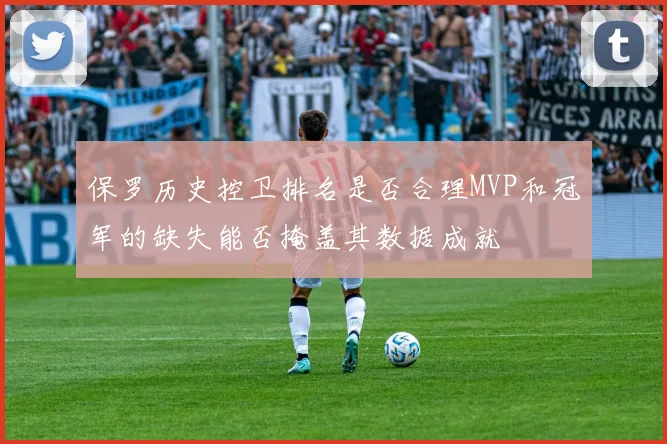 保罗历史控卫排名是否合理MVP和冠军的缺失能否掩盖其数据成就