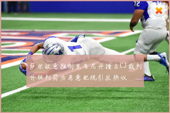 萨尔故意推倒克洛尼并撞击CJ裁判升级判罚为恶意犯规引发热议