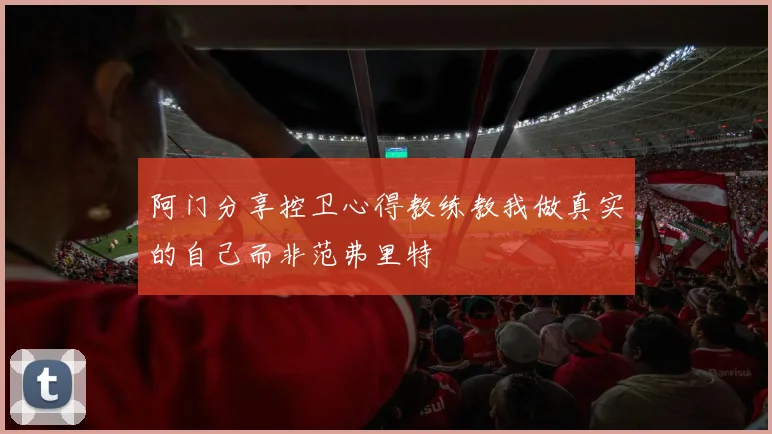 阿门分享控卫心得教练教我做真实的自己而非范弗里特