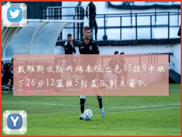 戴维斯攻防两端表现出色15投9中砍下26分12篮板5封盖压制火箭队