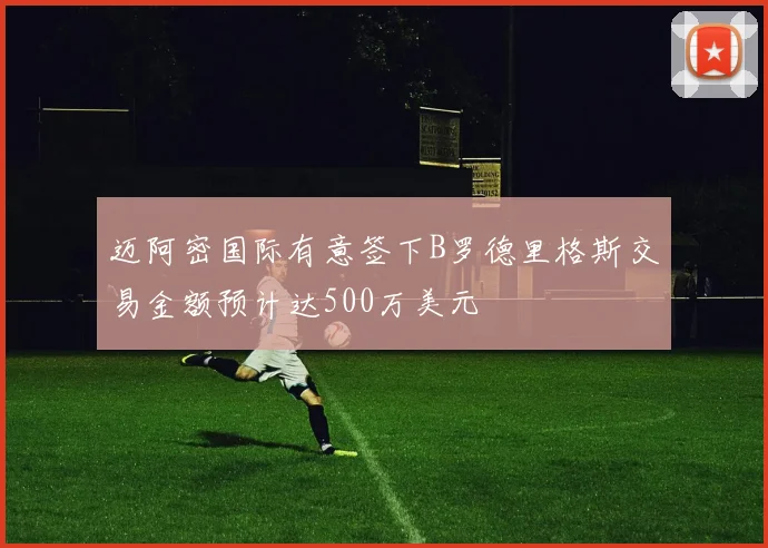 迈阿密国际有意签下B罗德里格斯交易金额预计达500万美元