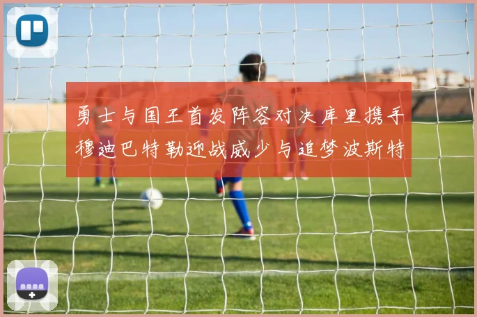 勇士与国王首发阵容对决库里携手穆迪巴特勒迎战威少与追梦波斯特