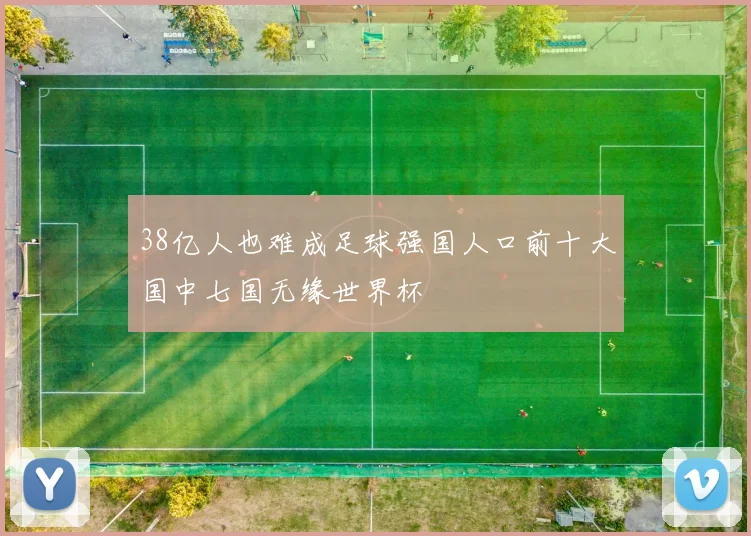 38亿人也难成足球强国人口前十大国中七国无缘世界杯