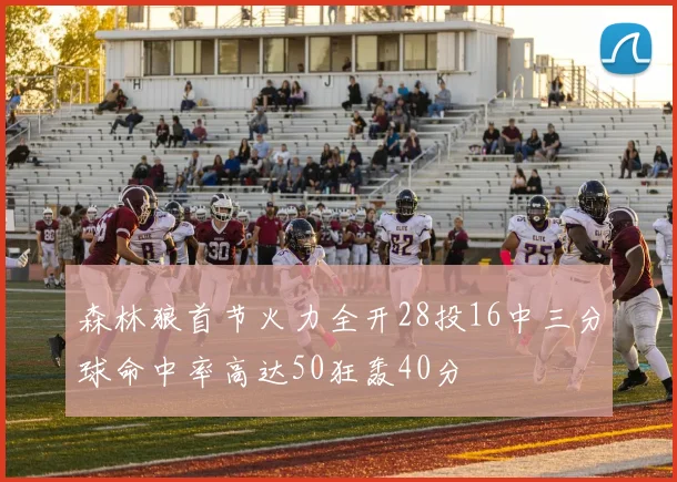 森林狼首节火力全开28投16中三分球命中率高达50狂轰40分