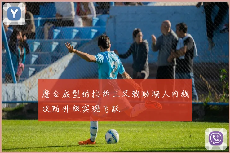 磨合成型的挡拆三叉戟助湖人内线攻防升级实现飞跃