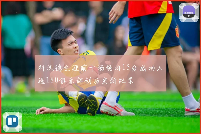 科沃德生涯前十场场均15分成功入选180俱乐部创历史新纪录