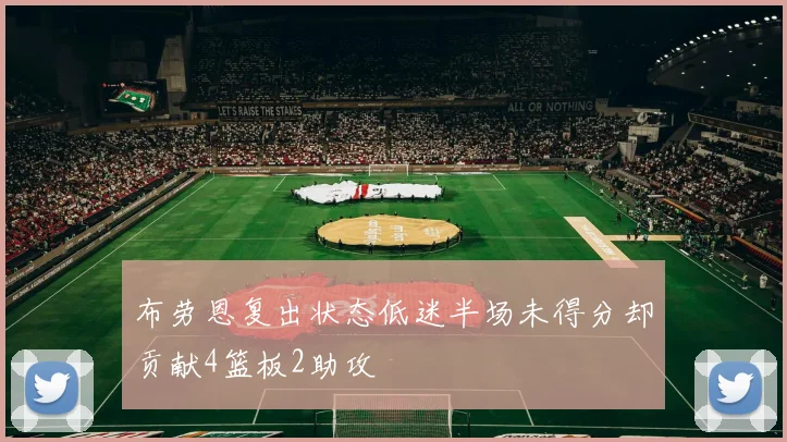 布劳恩复出状态低迷半场未得分却贡献4篮板2助攻