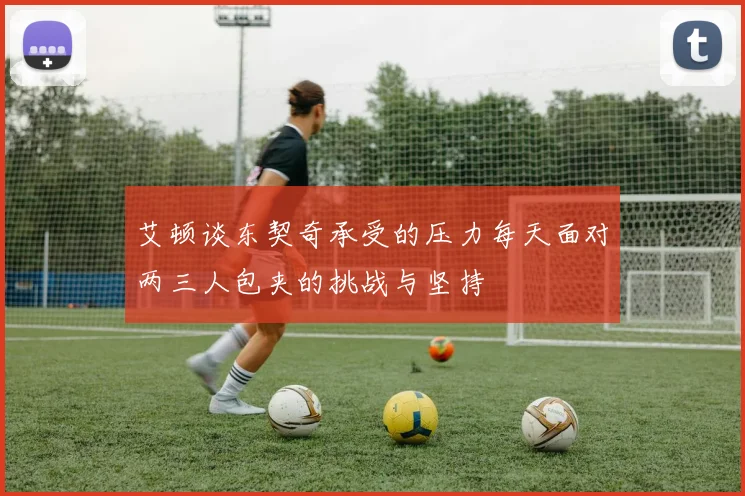 艾顿谈东契奇承受的压力每天面对两三人包夹的挑战与坚持