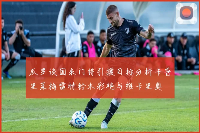 瓜罗谈国米门将引援目标分析卡普里莱梅雷特铃木彩艳与维卡里奥