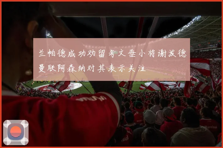兰帕德成功劝留考文垂小将谢泼德曼联阿森纳对其表示关注