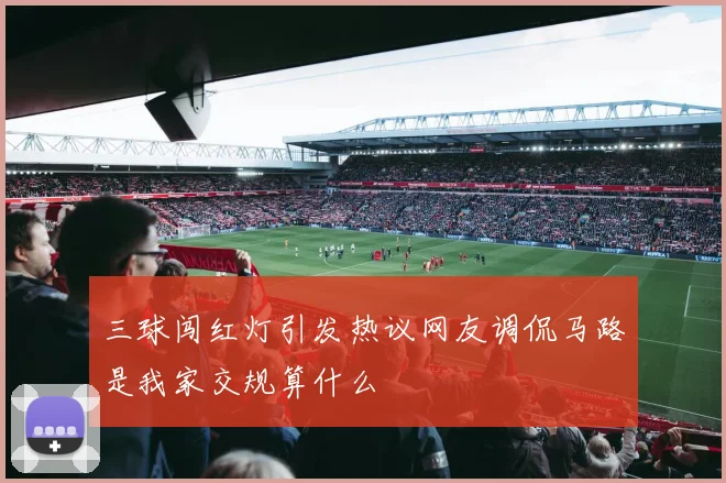 三球闯红灯引发热议网友调侃马路是我家交规算什么