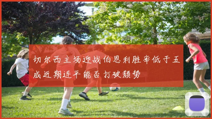 切尔西主场迎战伯恩利胜率低于五成近期连平能否打破颓势