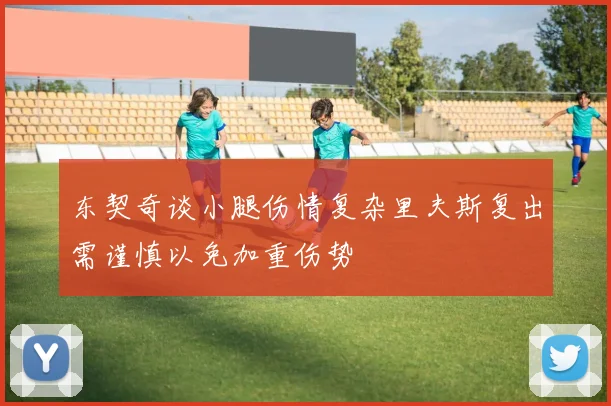 东契奇谈小腿伤情复杂里夫斯复出需谨慎以免加重伤势