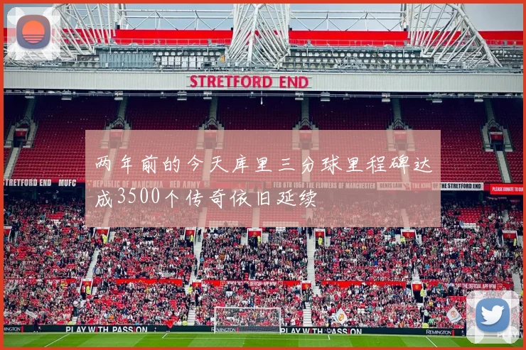 两年前的今天库里三分球里程碑达成3500个传奇依旧延续